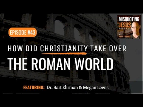 Misquoting Jesus with Bart Ehrman #43, “How did Christianity take over the Roman World?”