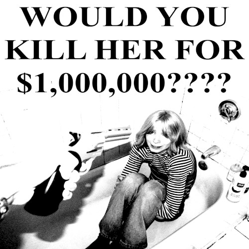 WOULD YOU KILL HER FOR $1,000,000????