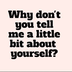 Why Don't You Tell Me a Little Bit About Yourself?