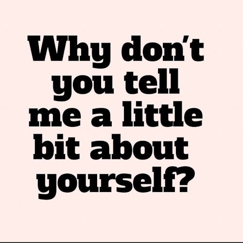 Why Don't You Tell Me a Little Bit About Yourself?