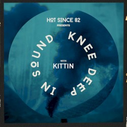 Hot Since 82 Presents: Knee Deep In Sound with Kittin