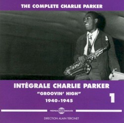 Intégrale Charlie Parker Vol. 1 “Groovin’ High” 1940 – 1945