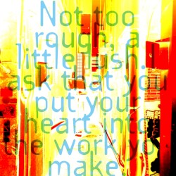 Not too rough, a little lush.I ask that you put your heart into the work you make.