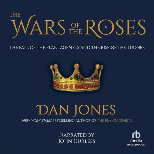 The Wars of the Roses: The Fall of the Plantagenets and the Rise of the Tudors