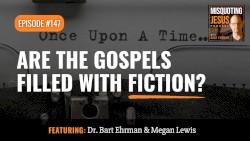 Misquoting Jesus with Bart Ehrman #147, “Are the Gospels Filled with Fiction?”