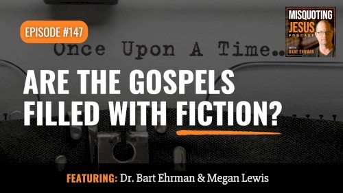 Misquoting Jesus with Bart Ehrman #147, “Are the Gospels Filled with Fiction?”
