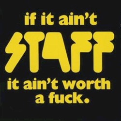 If It Ain't Staff, It Ain't Worth a Fuck