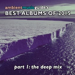 Ambient Music Guide: Best Albums of 2015, Part 1: Deep Mix