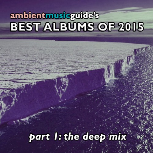 Ambient Music Guide: Best Albums of 2015, Part 1: Deep Mix