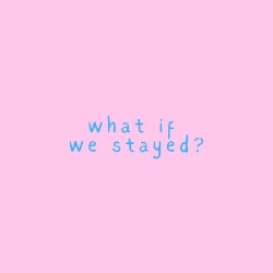 What If We Stayed?