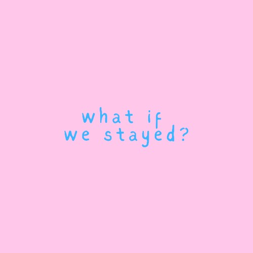 What If We Stayed?