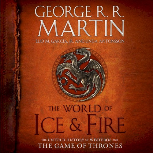The World of Ice & Fire: The Untold History of Westeros and the Game of Thrones