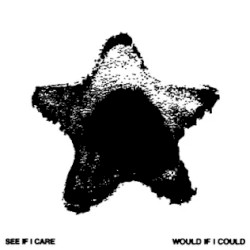 SEE IF I CARE + WOULD IF I COULD