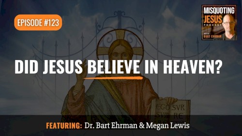 Misquoting Jesus With Bart Ehrman #123, “Did Jesus Believe in Heaven?”