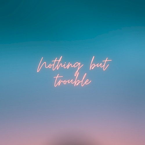 Nothing but Trouble