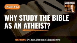 Misquoting Jesus with Bart Ehrman #153, “Why Study the Bible as an Atheist?”