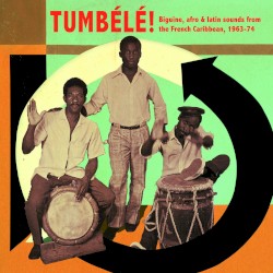 Tumbélé!: Biguine, Afro & Latin Sounds From the French Caribbean, 1963-1974