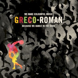 Greco-Roman: We Make Colourful Music Because We Dance in the Dark