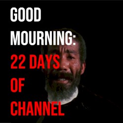 GOOD MOURNING: 22 DAYS OF CHANNEL