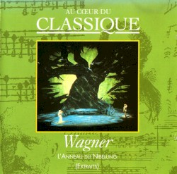 Au cœur du classique 46: Wagner - L'Anneau Du Nibelung (Extraits)