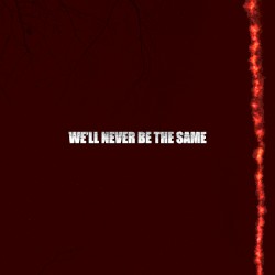 We'll Never Be the Same