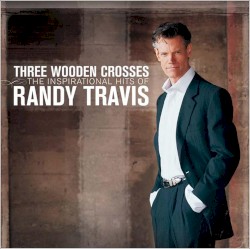 Three Wooden Crosses: The Inspirational Hits of Randy Travis