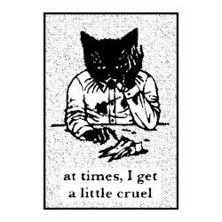 At Times, I Get a Little Cruel