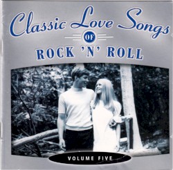 Classic Love Songs of Rock ’n’ Roll • Volume Five
