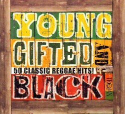 Young Gifted and Black: 50 Classic Reggae Hits!