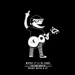 Maybe It'll Be Good: The Best of Marc With a C!