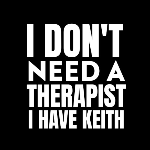 I Don’t Need a Therapist I Have Keith