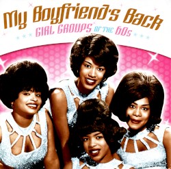My Boyfriend’s Back: Girl Groups of the 60’s