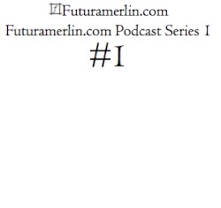 Futuramerlin.com Podcast Series 1 #1
