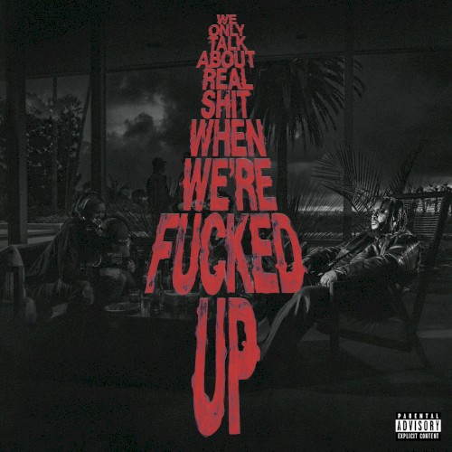 We Only Talk About Real Shit When We're Fucked Up