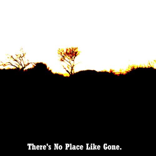 There's No Place Like Gone