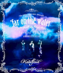 Kalafina LIVE TOUR 2015~2016 "far on the water" Special FINAL at 東京国際フォーラムホールA
