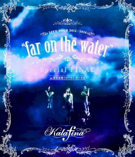 Kalafina LIVE TOUR 2015~2016 "far on the water" Special FINAL at 東京国際フォーラムホールA