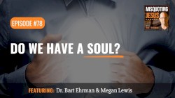 Misquoting Jesus with Bart Ehrman #78, “Do We Have a Soul?”