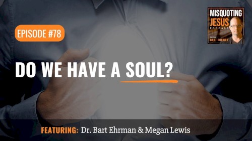 Misquoting Jesus with Bart Ehrman #78, “Do We Have a Soul?”