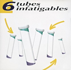 6 Tubes infatigables