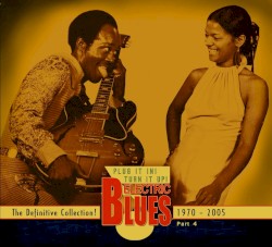 Plug It In! Turn It Up! Electric Blues: The Definitive Collection! Part 4: 1970–2005