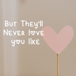 But They’ll Never Love You Like