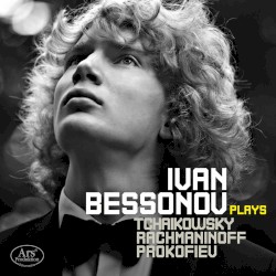 Ivan Bessonov Plays Tchaikovsky, Rachmaninoff, Prokofiev