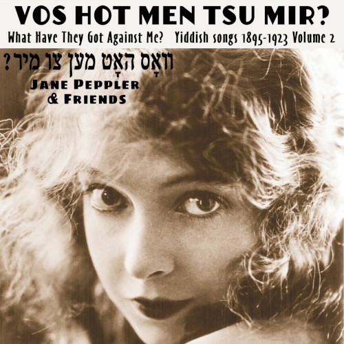 Vos Hot Men Tsu Mir? What Have They Got Against Me? Yiddish songs 1895-1922 Volume 2