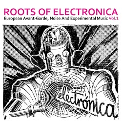 Roots of Electronica Vol. 1: European Avant-Garde, Noise and Experimental Music