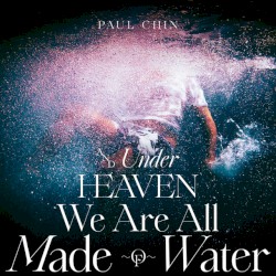 And Under Heaven We Are All Made Of Water