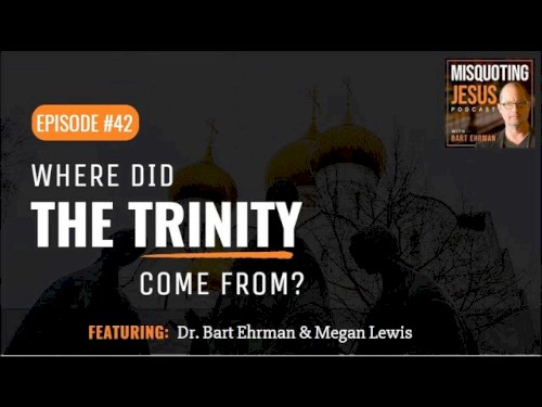 Misquoting Jesus with Bart Ehrman #42, “Where Did the Trinity Come From?”