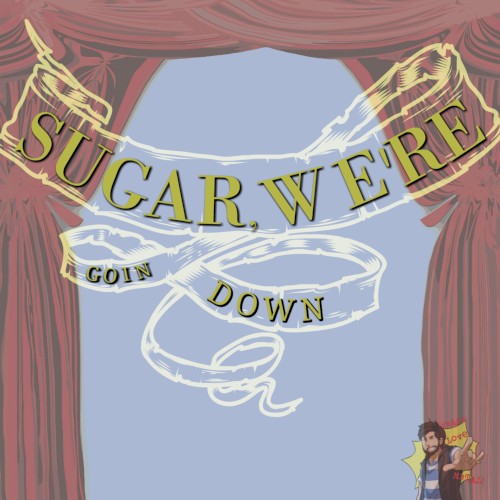 Sugar, We’re Goin Down
