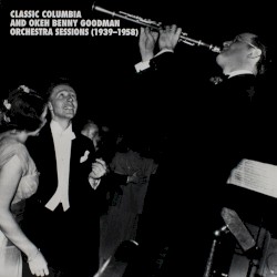 Classic Columbia and Okeh Benny Goodman Orchestra Sessions (1939–1958)