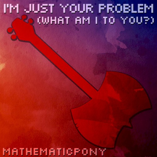 I'm Just Your Problem (What Am I To You?)